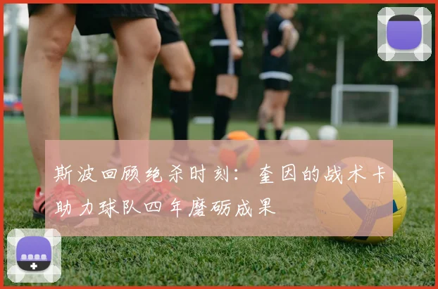 斯波回顾绝杀时刻：奎因的战术卡助力球队四年磨砺成果