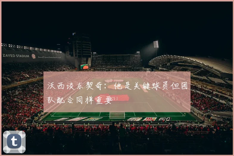 沃西谈东契奇：他是关键球员但团队配合同样重要