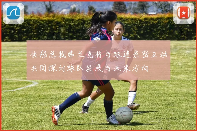 快船总裁弗兰克将与球迷亲密互动共同探讨球队发展与未来方向