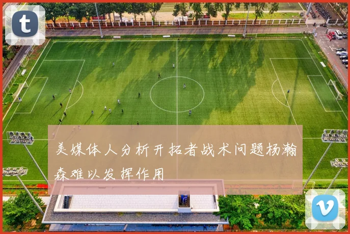 美媒体人分析开拓者战术问题杨瀚森难以发挥作用