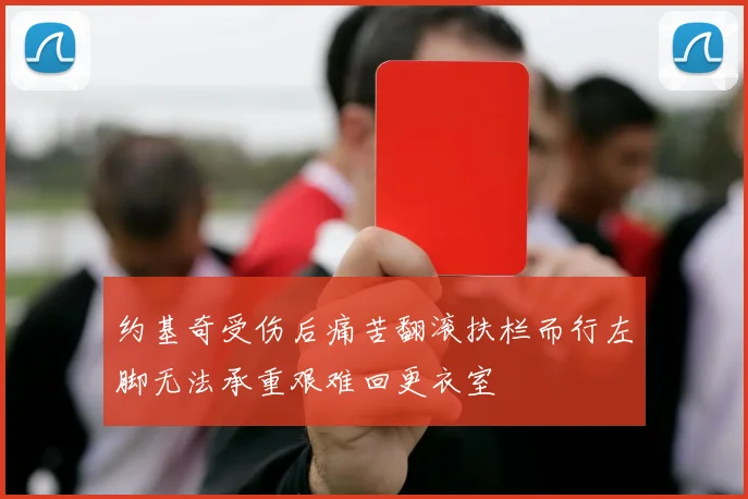 约基奇受伤后痛苦翻滚扶栏而行左脚无法承重艰难回更衣室