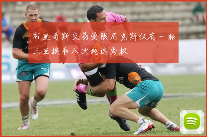布里奇斯交易受限尼克斯仅有一轮三互换和八次轮选秀权