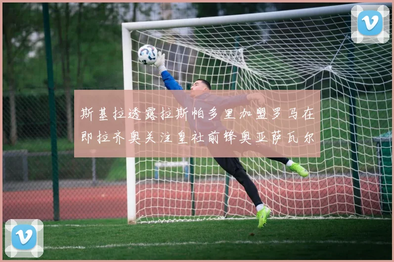 斯基拉透露拉斯帕多里加盟罗马在即拉齐奥关注皇社前锋奥亚萨瓦尔