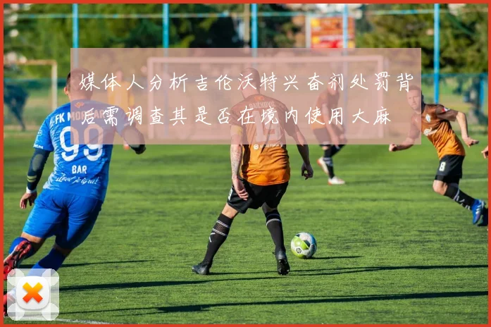 媒体人分析吉伦沃特兴奋剂处罚背后需调查其是否在境内使用大麻