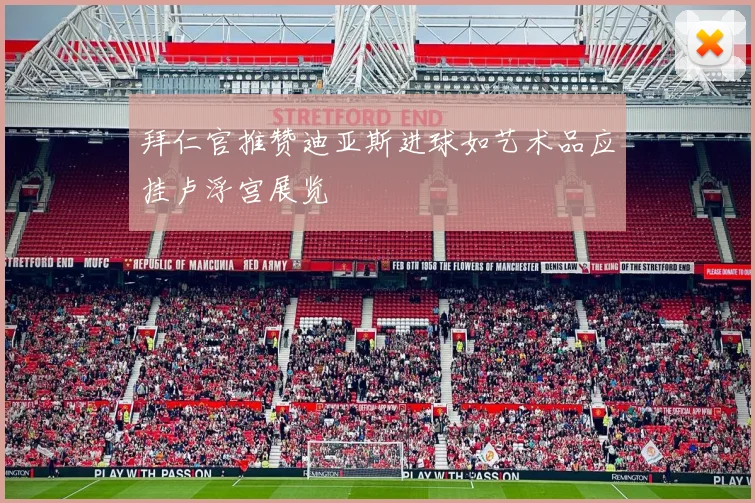 拜仁官推赞迪亚斯进球如艺术品应挂卢浮宫展览