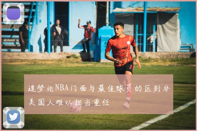 追梦论NBA门面与最佳球员的区别非美国人难以担当重任