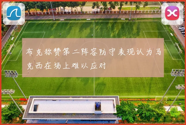 布克称赞第二阵容防守表现认为马克西在场上难以应对