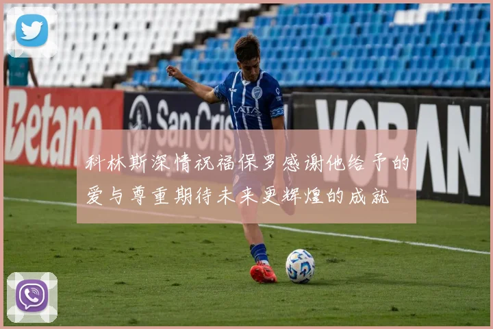 科林斯深情祝福保罗感谢他给予的爱与尊重期待未来更辉煌的成就