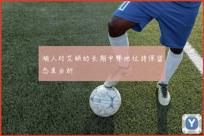 湖人对艾顿的长期中锋地位持保留态度分析