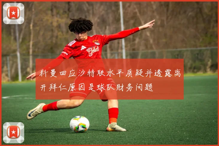 科曼回应沙特联水平质疑并透露离开拜仁原因是球队财务问题